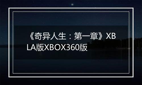 《奇异人生：第一章》XBLA版XBOX360版
