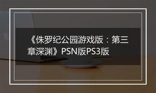 《侏罗纪公园游戏版：第三章深渊》PSN版PS3版