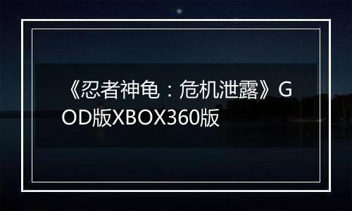 《忍者神龟：危机泄露》GOD版XBOX360版