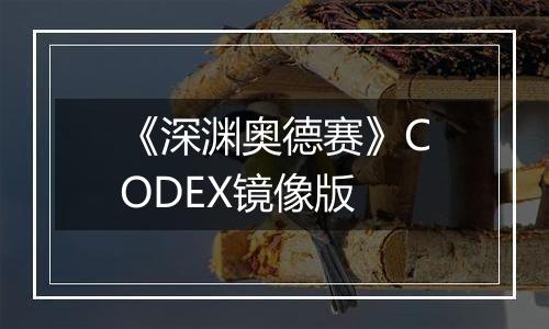 《深渊奥德赛》CODEX镜像版