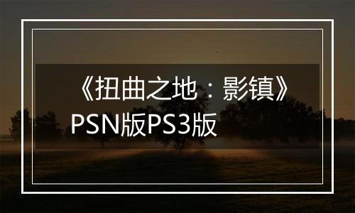 《扭曲之地：影镇》PSN版PS3版