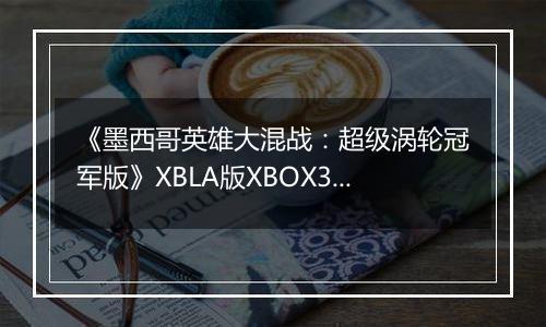 《墨西哥英雄大混战：超级涡轮冠军版》XBLA版XBOX360版