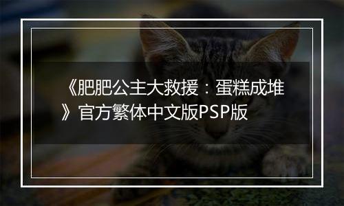 《肥肥公主大救援：蛋糕成堆》官方繁体中文版PSP版