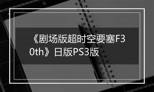 《剧场版超时空要塞F30th》日版PS3版