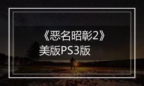 《恶名昭彰2》美版PS3版