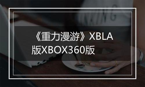 《重力漫游》XBLA版XBOX360版