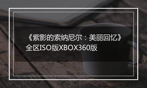 《紫影的索纳尼尔：美丽回忆》全区ISO版XBOX360版