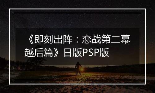 《即刻出阵：恋战第二幕越后篇》日版PSP版