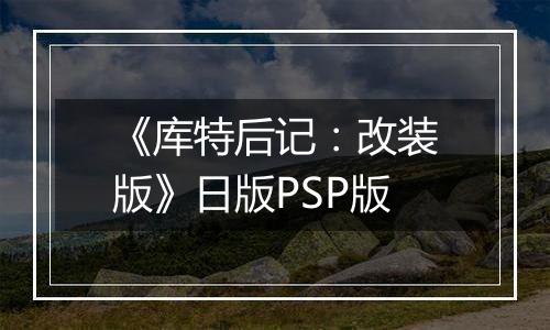 《库特后记：改装版》日版PSP版