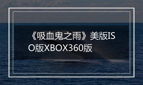 《吸血鬼之雨》美版ISO版XBOX360版