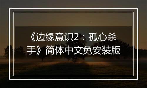 《边缘意识2：孤心杀手》简体中文免安装版