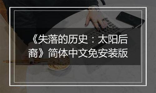 《失落的历史：太阳后裔》简体中文免安装版