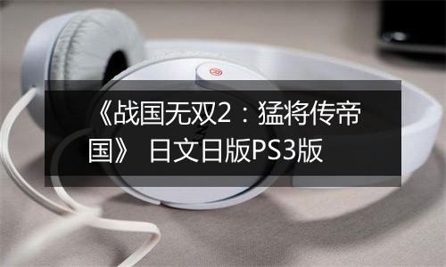 《战国无双2：猛将传帝国》 日文日版PS3版