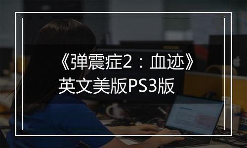 《弹震症2:血迹》 英文美版PS3版
