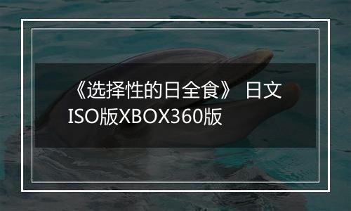 《选择性的日全食》 日文ISO版XBOX360版