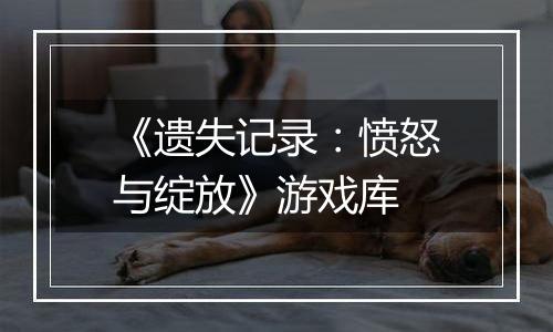 《遗失记录：愤怒与绽放》游戏库