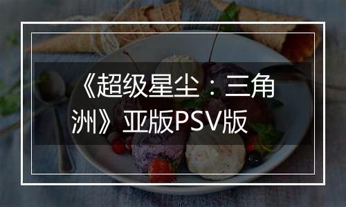 《超级星尘：三角洲》亚版PSV版