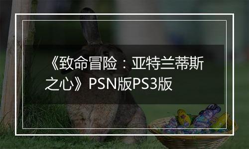 《致命冒险：亚特兰蒂斯之心》PSN版PS3版