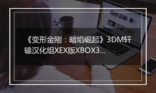 《变形金刚：暗焰崛起》3DM轩辕汉化组XEX版XBOX360版