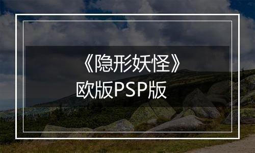 《隐形妖怪》欧版PSP版
