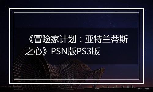 《冒险家计划：亚特兰蒂斯之心》PSN版PS3版