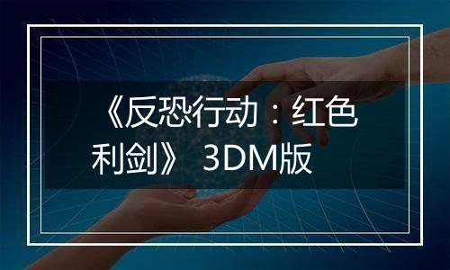 《反恐行动：红色利剑》 3DM版