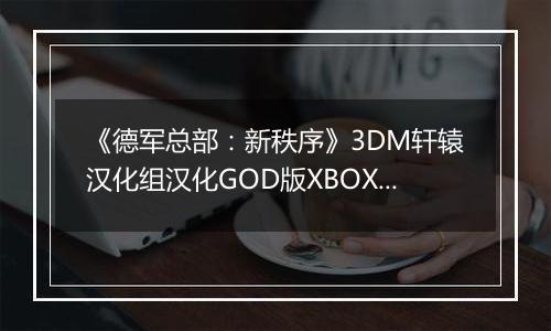 《德军总部：新秩序》3DM轩辕汉化组汉化GOD版XBOX360版