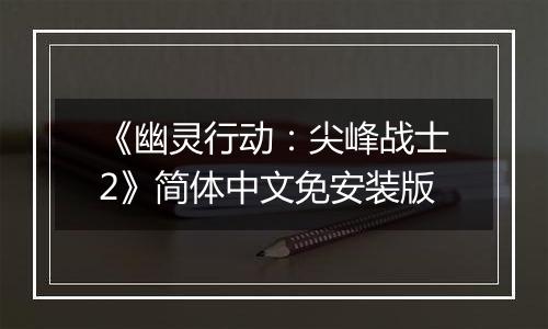 《幽灵行动：尖峰战士2》简体中文免安装版