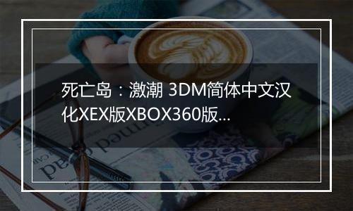 死亡岛：激潮 3DM简体中文汉化XEX版XBOX360版 游戏库