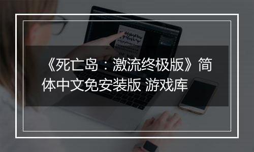 《死亡岛：激流终极版》简体中文免安装版 游戏库