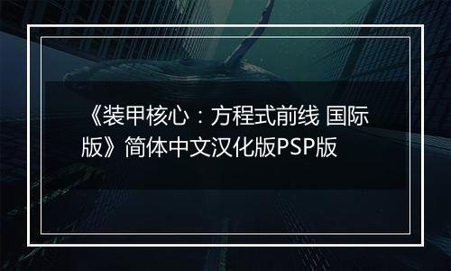 《装甲核心：方程式前线 国际版》简体中文汉化版PSP版