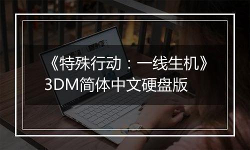 《特殊行动：一线生机》3DM简体中文硬盘版