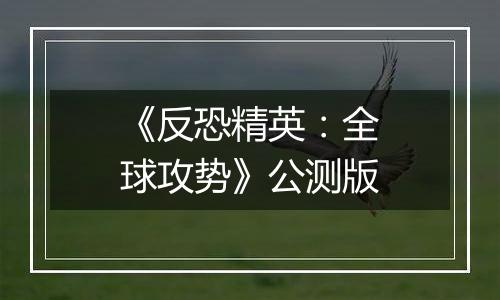 《反恐精英：全球攻势》公测版