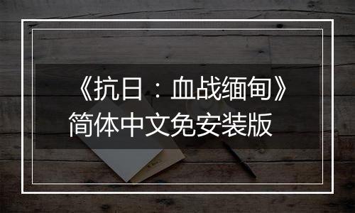 《抗日：血战缅甸》简体中文免安装版