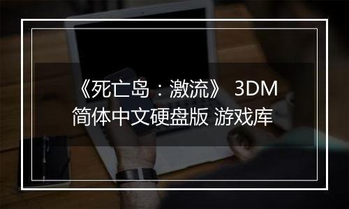 《死亡岛：激流》 3DM简体中文硬盘版 游戏库