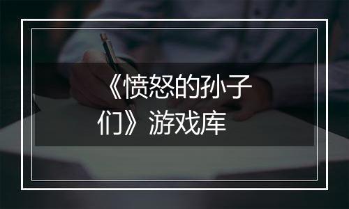 《愤怒的孙子们》游戏库