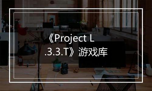 《Project L.3.3.T》游戏库