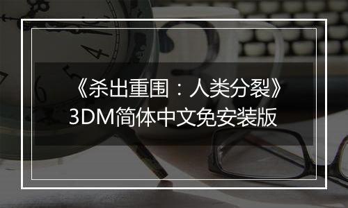 《杀出重围：人类分裂》3DM简体中文免安装版