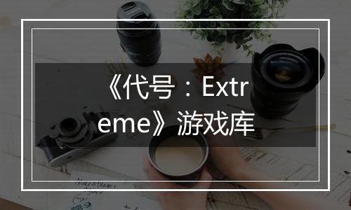 《代号：Extreme》游戏库