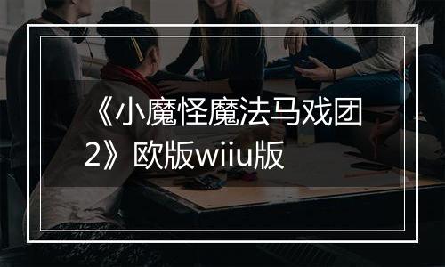 《小魔怪魔法马戏团2》欧版wiiu版