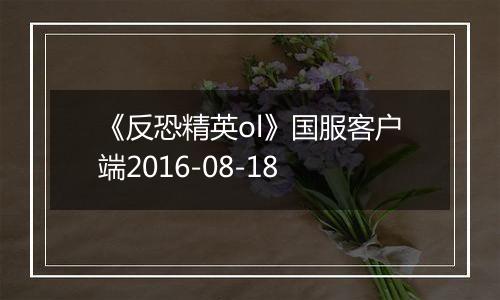 《反恐精英ol》国服客户端2016-08-18