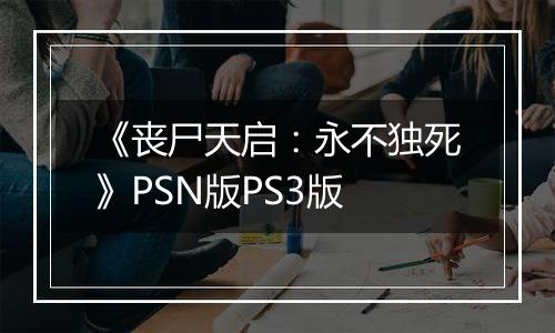 《丧尸天启：永不独死》PSN版PS3版