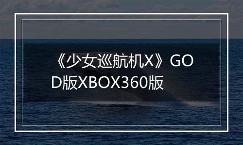 《少女巡航机X》GOD版XBOX360版