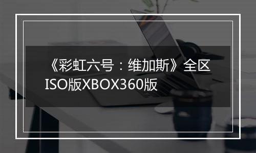 《彩虹六号：维加斯》全区ISO版XBOX360版