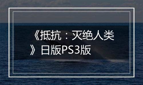 《抵抗：灭绝人类》日版PS3版