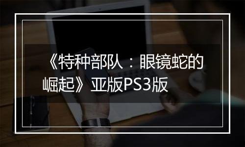 《特种部队：眼镜蛇的崛起》亚版PS3版