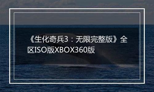 《生化奇兵3：无限完整版》全区ISO版XBOX360版