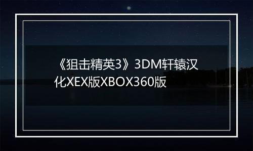 《狙击精英3》3DM轩辕汉化XEX版XBOX360版