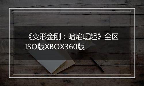 《变形金刚：暗焰崛起》全区ISO版XBOX360版