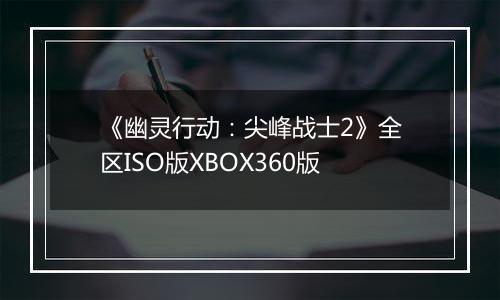 《幽灵行动：尖峰战士2》全区ISO版XBOX360版